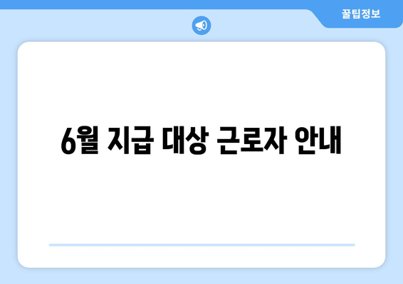 6월 지급 대상 근로자 안내