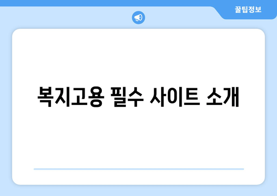 복지고용 필수 사이트 소개