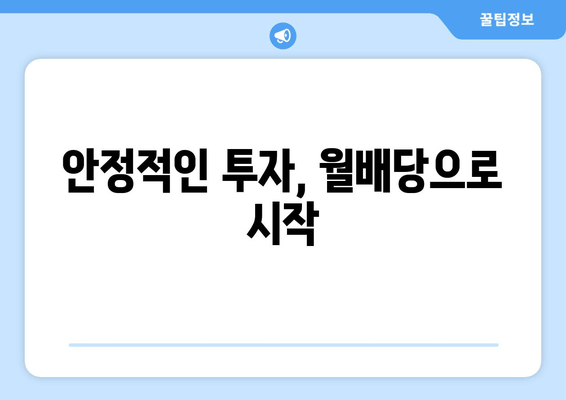 안정적인 투자, 월배당으로 시작