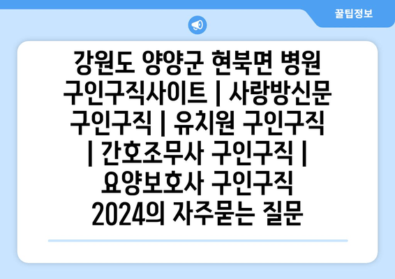 강원도 양양군 현북면 병원 구인구직사이트 | 사랑방신문 구인구직 | 유치원 구인구직 | 간호조무사 구인구직 | 요양보호사 구인구직 2024