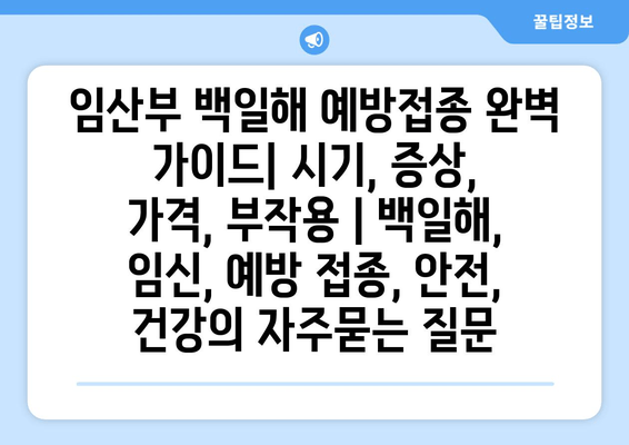 임산부 백일해 예방접종 완벽 가이드| 시기, 증상, 가격, 부작용 | 백일해, 임신, 예방 접종, 안전, 건강