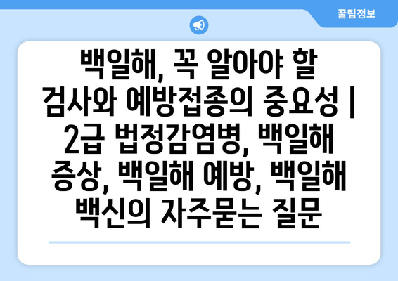 백일해, 꼭 알아야 할 검사와 예방접종의 중요성 | 2급 법정감염병, 백일해 증상, 백일해 예방, 백일해 백신