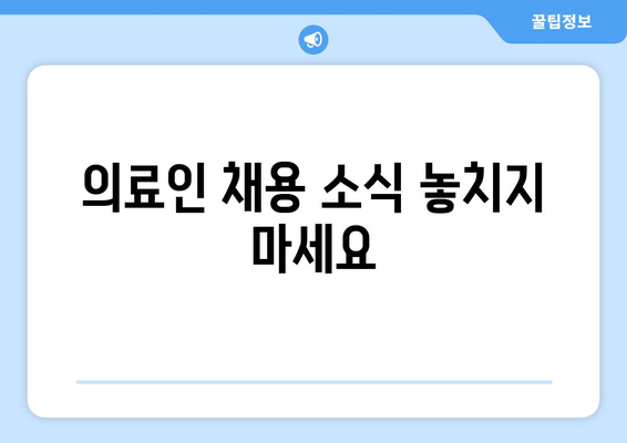 의료인 채용 소식 놓치지 마세요