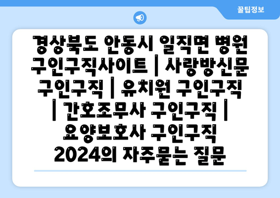 경상북도 안동시 일직면 병원 구인구직사이트 | 사랑방신문 구인구직 | 유치원 구인구직 | 간호조무사 구인구직 | 요양보호사 구인구직 2024