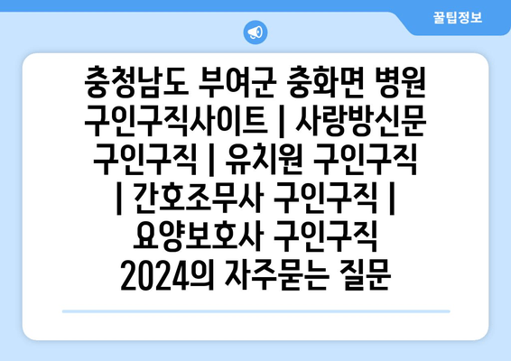 충청남도 부여군 충화면 병원 구인구직사이트 | 사랑방신문 구인구직 | 유치원 구인구직 | 간호조무사 구인구직 | 요양보호사 구인구직 2024