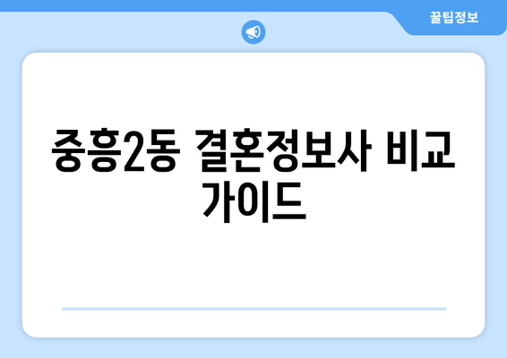 중흥2동 결혼정보사 비교 가이드