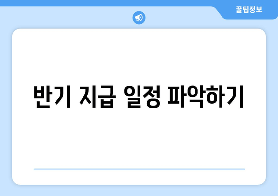 반기 지급 일정 파악하기