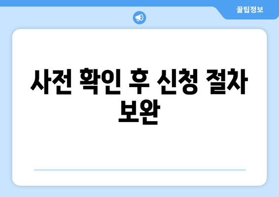 사전 확인 후 신청 절차 보완