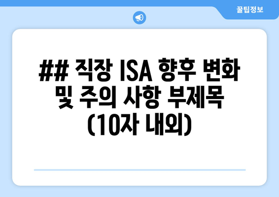 ## 직장 ISA 향후 변화 및 주의 사항 부제목 (10자 내외)