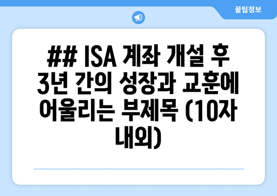 ## ISA 계좌 개설 후 3년 간의 성장과 교훈에 어울리는 부제목 (10자 내외)