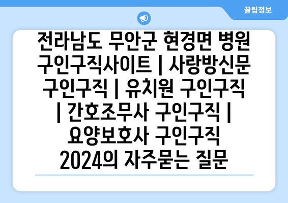 전라남도 무안군 현경면 병원 구인구직사이트 | 사랑방신문 구인구직 | 유치원 구인구직 | 간호조무사 구인구직 | 요양보호사 구인구직 2024