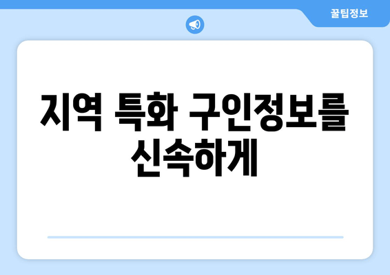 지역 특화 구인정보를 신속하게