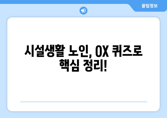 요양보호사 38회 시험 대비! 시설생활 노인 OX 퀴즈 완벽 정복 | 기출문제 분석 및 팁