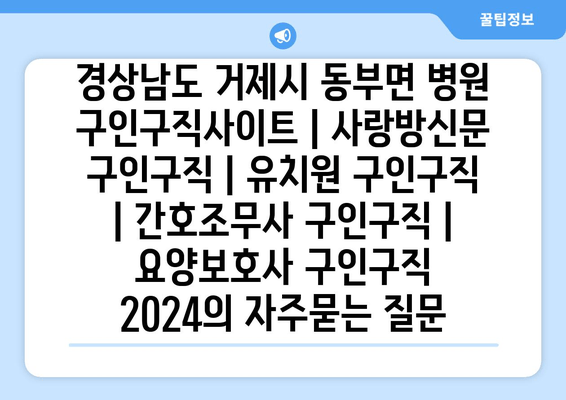 경상남도 거제시 동부면 병원 구인구직사이트 | 사랑방신문 구인구직 | 유치원 구인구직 | 간호조무사 구인구직 | 요양보호사 구인구직 2024