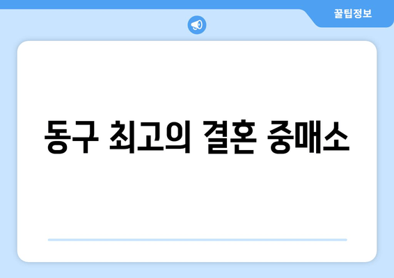 동구 최고의 결혼 중매소