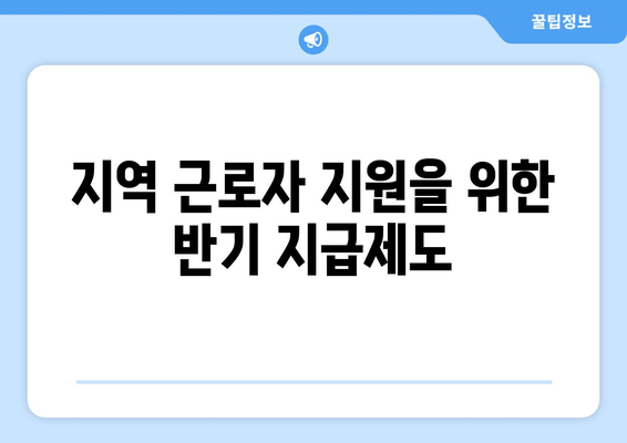 지역 근로자 지원을 위한 반기 지급제도