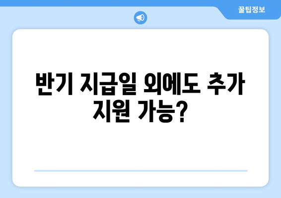 반기 지급일 외에도 추가 지원 가능?