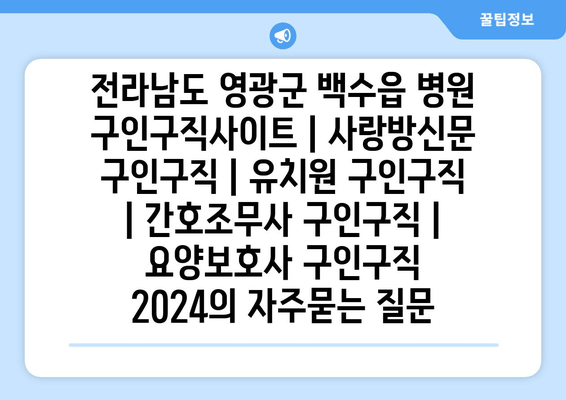 전라남도 영광군 백수읍 병원 구인구직사이트 | 사랑방신문 구인구직 | 유치원 구인구직 | 간호조무사 구인구직 | 요양보호사 구인구직 2024