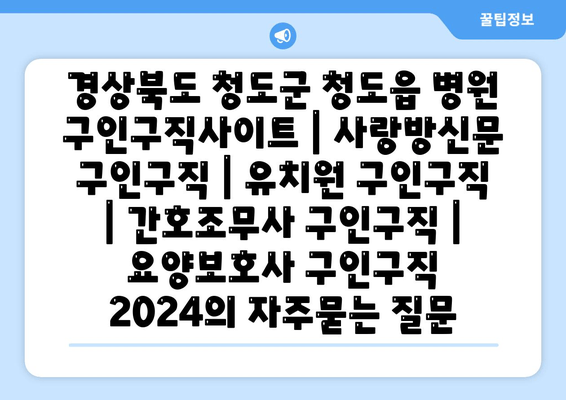 경상북도 청도군 청도읍 병원 구인구직사이트 | 사랑방신문 구인구직 | 유치원 구인구직 | 간호조무사 구인구직 | 요양보호사 구인구직 2024