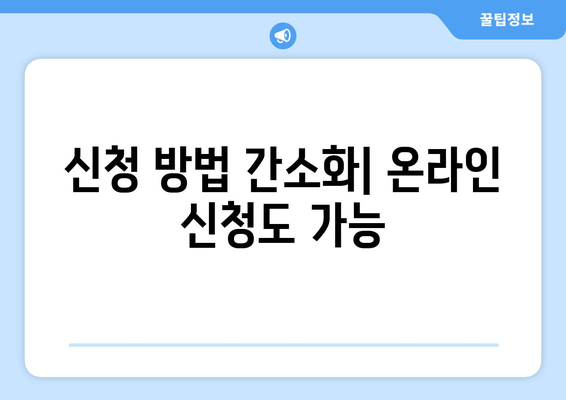 신청 방법 간소화| 온라인 신청도 가능