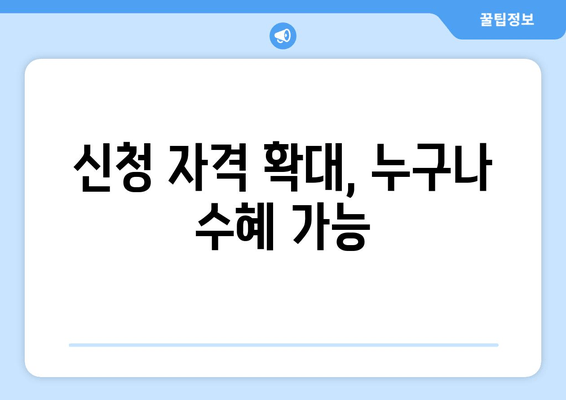 신청 자격 확대, 누구나 수혜 가능