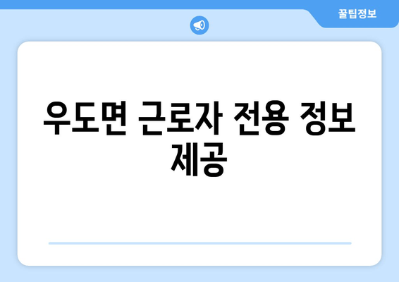 우도면 근로자 전용 정보 제공