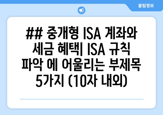 ## 중개형 ISA 계좌와 세금 혜택| ISA 규칙 파악 에 어울리는 부제목 5가지 (10자 내외)