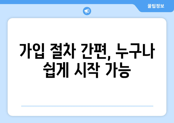 가입 절차 간편, 누구나 쉽게 시작 가능