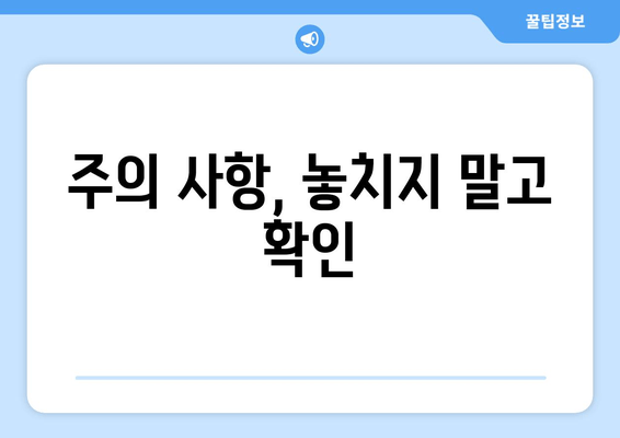 주의 사항, 놓치지 말고 확인