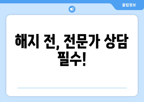 해지 전, 전문가 상담 필수!