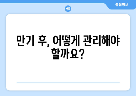 만기 후, 어떻게 관리해야 할까요?