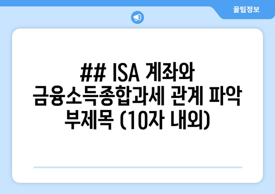 ## ISA 계좌와 금융소득종합과세 관계 파악 부제목 (10자 내외)