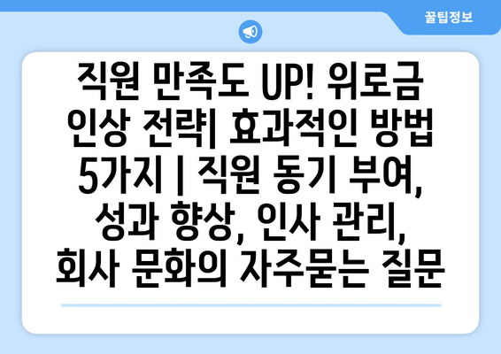 직원 만족도 UP! 위로금 인상 전략| 효과적인 방법 5가지 | 직원 동기 부여, 성과 향상, 인사 관리, 회사 문화