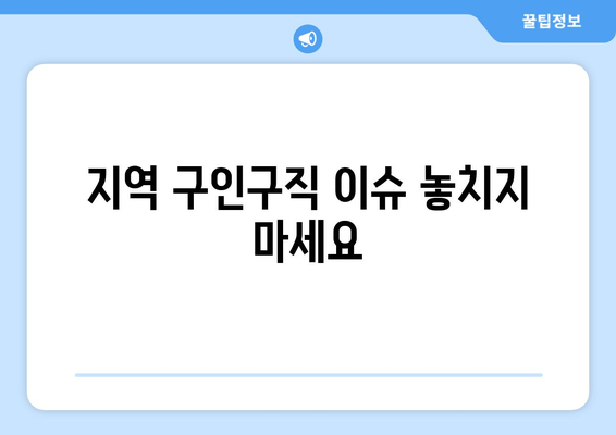 지역 구인구직 이슈 놓치지 마세요