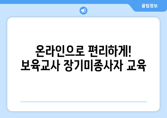 보육교사 장기미종사자교육 온라인| 어린이집 보수교육, 이제 편리하게! | 온라인 교육, 장기 미종사자, 보수교육