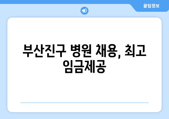 부산진구 병원 채용, 최고 임금제공