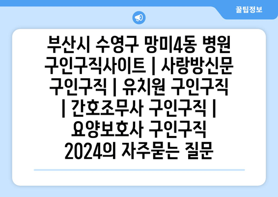 부산시 수영구 망미4동 병원 구인구직사이트 | 사랑방신문 구인구직 | 유치원 구인구직 | 간호조무사 구인구직 | 요양보호사 구인구직 2024