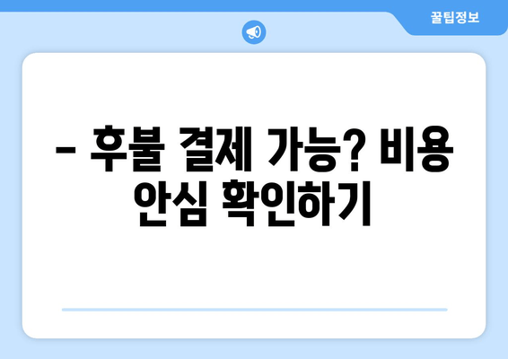 - 후불 결제 가능? 비용 안심 확인하기