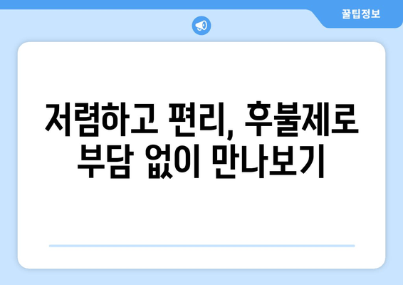 저렴하고 편리, 후불제로 부담 없이 만나보기