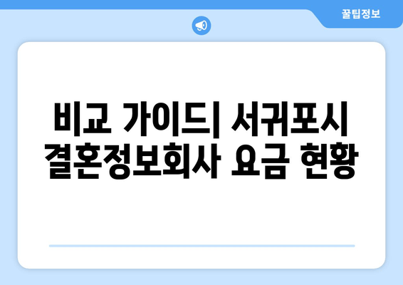 비교 가이드| 서귀포시 결혼정보회사 요금 현황