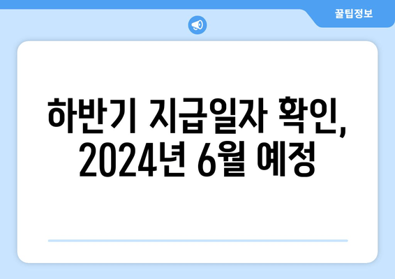 하반기 지급일자 확인, 2024년 6월 예정