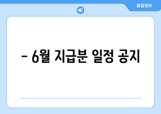 - 6월 지급분 일정 공지