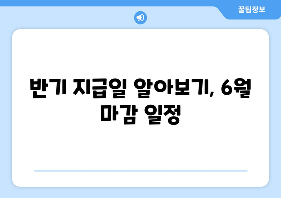 반기 지급일 알아보기, 6월 마감 일정