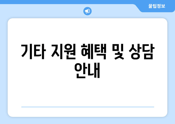 기타 지원 혜택 및 상담 안내