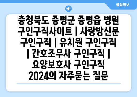 충청북도 증평군 증평읍 병원 구인구직사이트 | 사랑방신문 구인구직 | 유치원 구인구직 | 간호조무사 구인구직 | 요양보호사 구인구직 2024