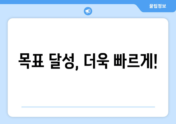 목표 달성, 더욱 빠르게!