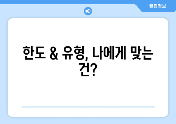 한도 & 유형, 나에게 맞는 건?