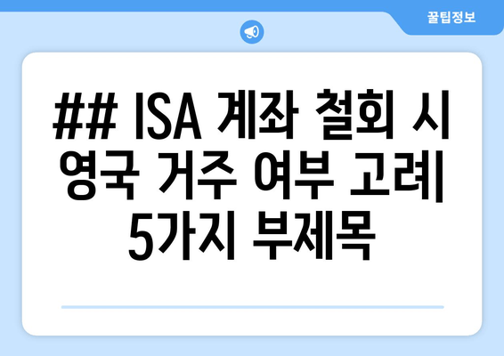 ## ISA 계좌 철회 시 영국 거주 여부 고려| 5가지 부제목