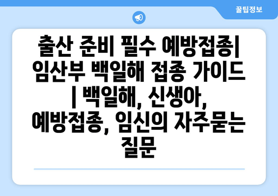 출산 준비 필수 예방접종| 임산부 백일해 접종 가이드 | 백일해, 신생아, 예방접종, 임신