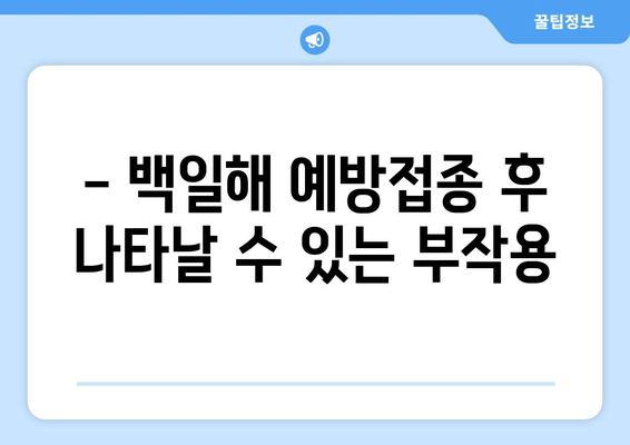 백일해 예방접종, 꼭 알아야 할 주의사항 15가지 | 백일해, 예방접종, 부작용, 주의사항, 안전, 건강